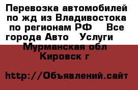 Перевозка автомобилей по жд из Владивостока по регионам РФ! - Все города Авто » Услуги   . Мурманская обл.,Кировск г.